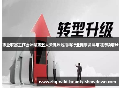 职业联赛工作会议聚焦五大关键议题推动行业健康发展与可持续增长