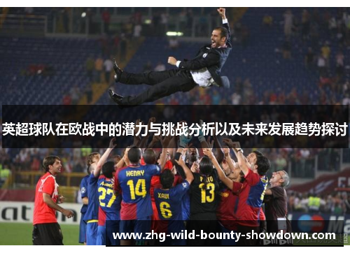 英超球队在欧战中的潜力与挑战分析以及未来发展趋势探讨