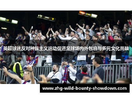 英超球迷反对种族主义运动促进足球场内外包容与多元文化共融