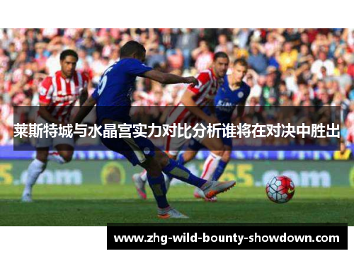 莱斯特城与水晶宫实力对比分析谁将在对决中胜出