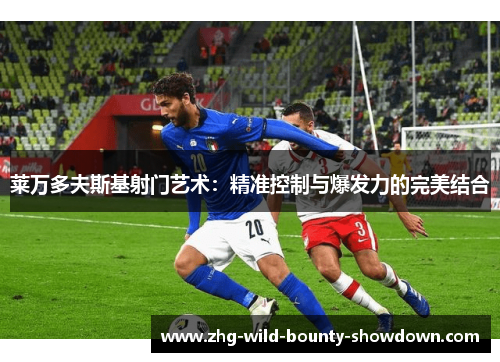 莱万多夫斯基射门艺术：精准控制与爆发力的完美结合