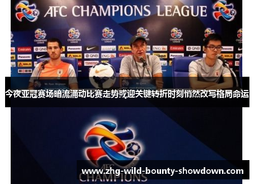 今夜亚冠赛场暗流涌动比赛走势或迎关键转折时刻悄然改写格局命运