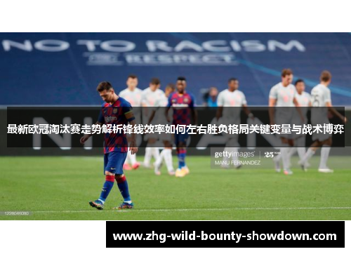 最新欧冠淘汰赛走势解析锋线效率如何左右胜负格局关键变量与战术博弈
