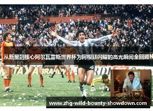 从新星到核心阿尔瓦雷斯世界杯为阿根廷闪耀的高光瞬间全回顾
