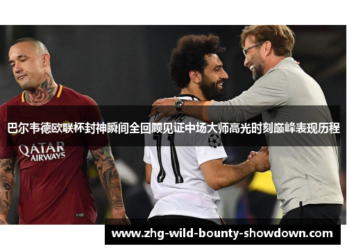 巴尔韦德欧联杯封神瞬间全回顾见证中场大师高光时刻巅峰表现历程