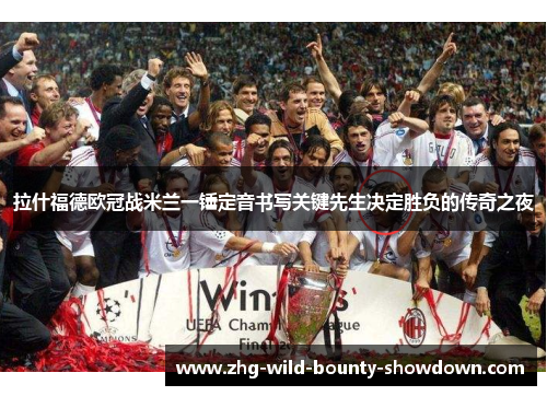 拉什福德欧冠战米兰一锤定音书写关键先生决定胜负的传奇之夜