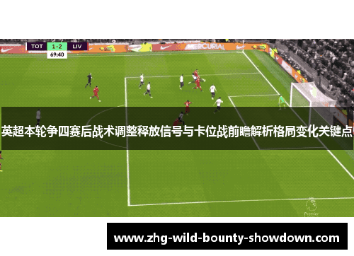 英超本轮争四赛后战术调整释放信号与卡位战前瞻解析格局变化关键点