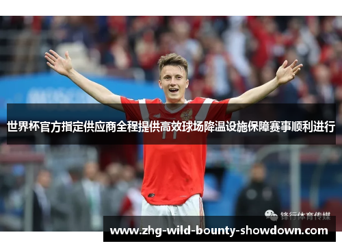 世界杯官方指定供应商全程提供高效球场降温设施保障赛事顺利进行