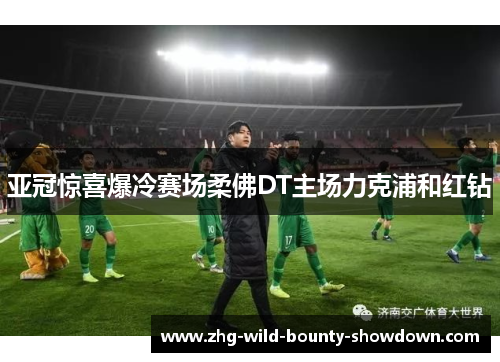 亚冠惊喜爆冷赛场柔佛DT主场力克浦和红钻