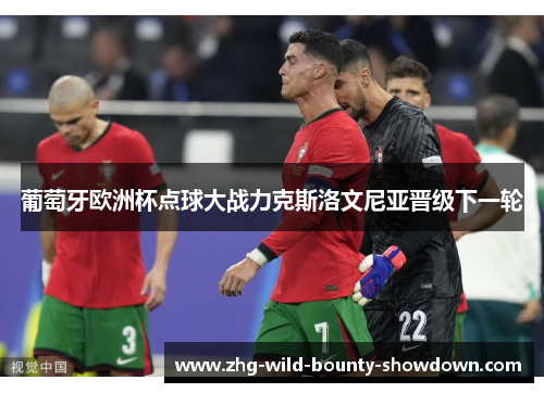 葡萄牙欧洲杯点球大战力克斯洛文尼亚晋级下一轮 葡萄牙欧洲杯点球大战力克斯洛文尼亚晋级下一轮