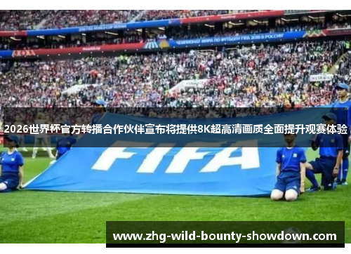 2026世界杯官方转播合作伙伴宣布将提供8K超高清画质全面提升观赛体验 2026世界杯官方转播合作伙伴宣布将提供8K超高清画质全面提升观赛体验