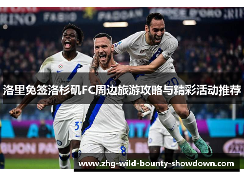 洛里免签洛杉矶FC周边旅游攻略与精彩活动推荐 洛里免签洛杉矶FC周边旅游攻略与精彩活动推荐