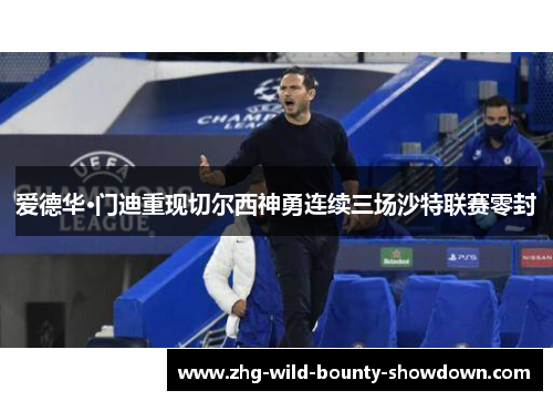 爱德华·门迪重现切尔西神勇连续三场沙特联赛零封 爱德华·门迪重现切尔西神勇连续三场沙特联赛零封