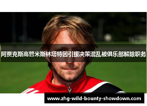 阿贾克斯高管米斯林塔特因引援决策混乱被俱乐部解除职务