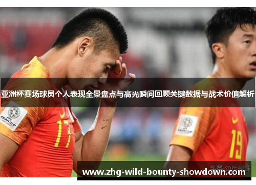 亚洲杯赛场球员个人表现全景盘点与高光瞬间回顾关键数据与战术价值解析