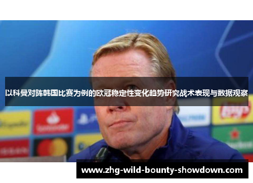 以科曼对阵韩国比赛为例的欧冠稳定性变化趋势研究战术表现与数据观察