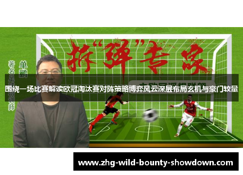 围绕一场比赛解读欧冠淘汰赛对阵策略博弈风云深层布局玄机与豪门较量