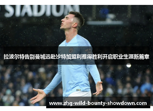 拉波尔特告别曼城远赴沙特加盟利雅得胜利开启职业生涯新篇章