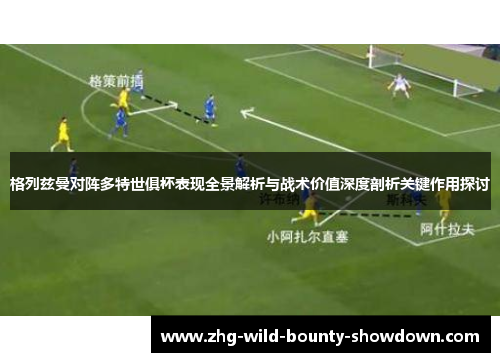 格列兹曼对阵多特世俱杯表现全景解析与战术价值深度剖析关键作用探讨