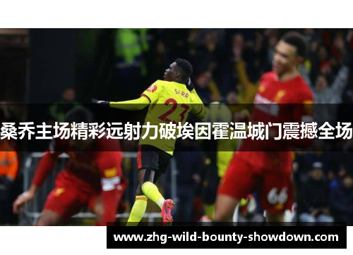 桑乔主场精彩远射力破埃因霍温城门震撼全场